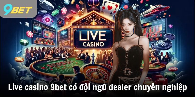 Live casino 9bet có đội ngũ dealer chuyên nghiệp